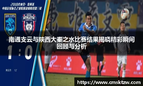 南通支云与陕西大秦之水比赛结果揭晓精彩瞬间回顾与分析