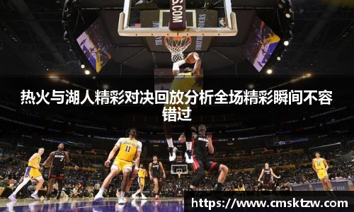 热火与湖人精彩对决回放分析全场精彩瞬间不容错过