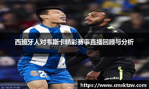 西班牙人对韦斯卡精彩赛事直播回顾与分析